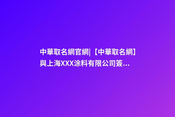 中華取名網官網|【中華取名網】與上海XXX涂料有限公司簽約-第1張-公司起名-玄機派